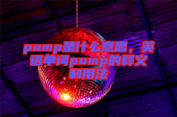 pump是什么意思，英語單詞pump的釋義和用法
