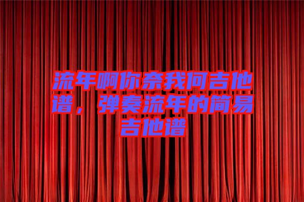 流年啊你奈我何吉他譜，彈奏流年的簡易吉他譜