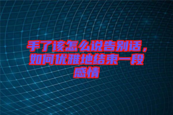 手了該怎么說告別話，如何優(yōu)雅地結(jié)束一段感情