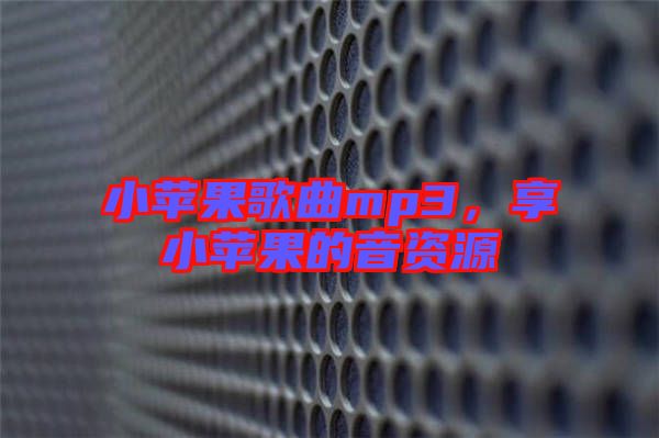 小蘋果歌曲mp3，享小蘋果的音資源