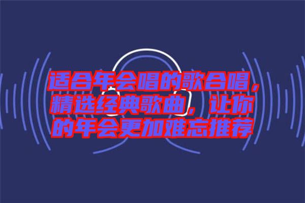 適合年會唱的歌合唱，精選經(jīng)典歌曲，讓你的年會更加難忘推薦
