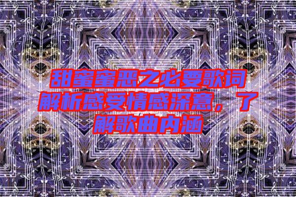 甜蜜蜜惡之必要歌詞解析感受情感深意，了解歌曲內(nèi)涵