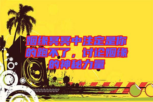 姻緣冥冥中注定是你的跑不了，討論姻緣的神秘力量