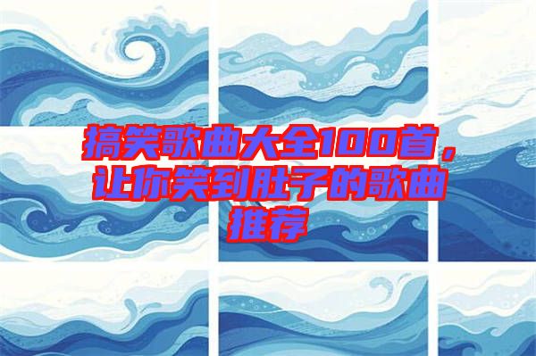 搞笑歌曲大全100首，讓你笑到肚子的歌曲推薦