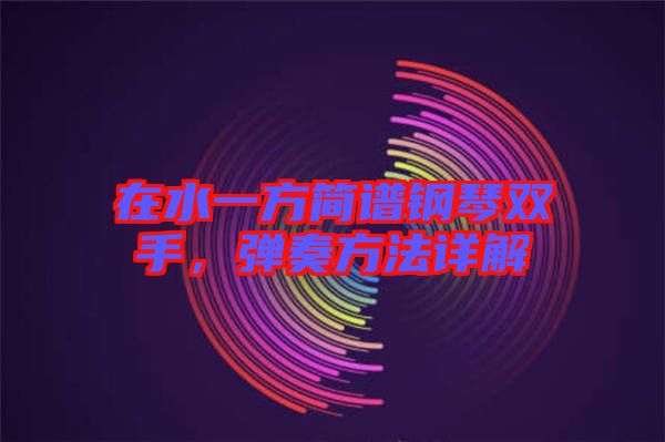 在水一方簡(jiǎn)譜鋼琴雙手，彈奏方法詳解