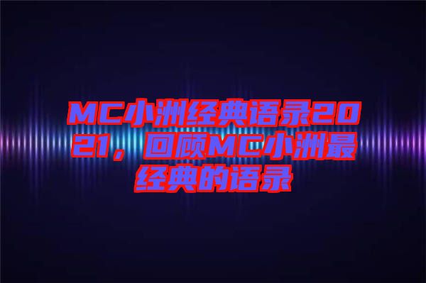 MC小洲經(jīng)典語(yǔ)錄2021，回顧MC小洲最經(jīng)典的語(yǔ)錄