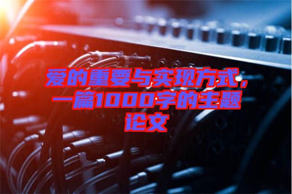 愛的重要與實現(xiàn)方式，一篇1000字的主題論文