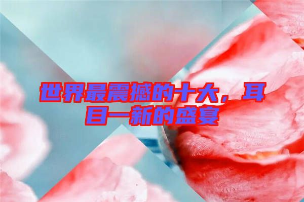 世界最震撼的十大，耳目一新的盛宴