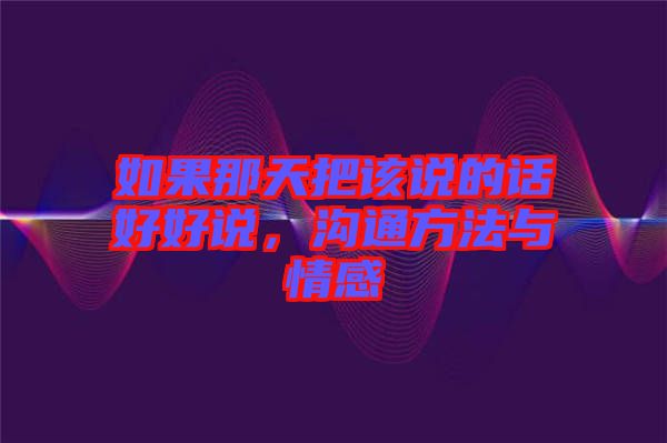 如果那天把該說的話好好說，溝通方法與情感