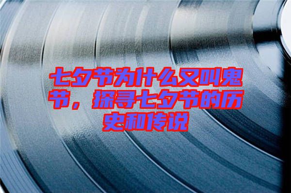 七夕節(jié)為什么又叫鬼節(jié)，探尋七夕節(jié)的歷史和傳說(shuō)