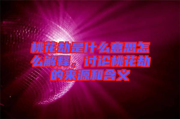 桃花劫是什么意思怎么解釋，討論桃花劫的來源和含義