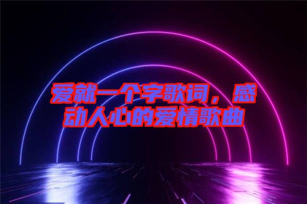 愛就一個字歌詞，感動人心的愛情歌曲