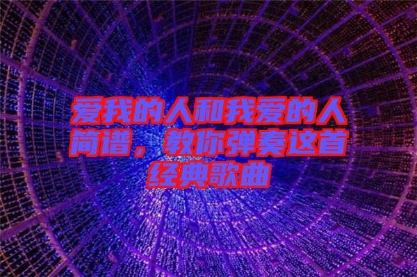 愛我的人和我愛的人簡譜，教你彈奏這首經(jīng)典歌曲