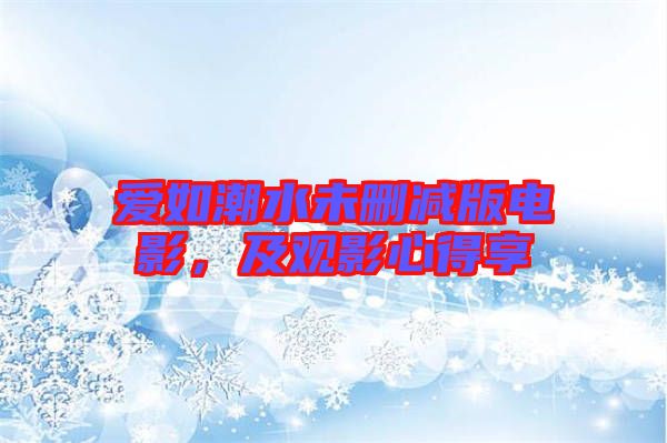 愛如潮水未刪減版電影，及觀影心得享