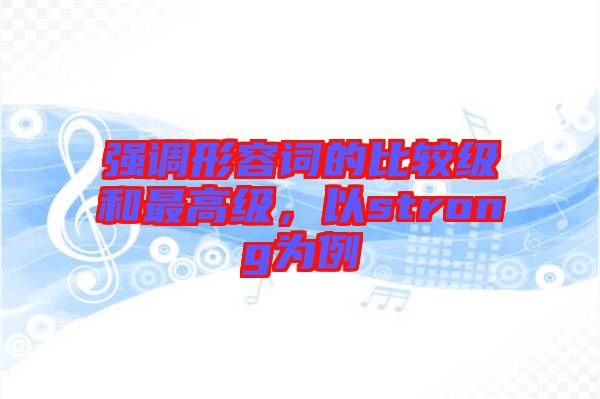強(qiáng)調(diào)形容詞的比較級(jí)和最高級(jí)，以strong為例