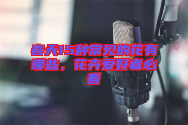 春天15種常見(jiàn)的花有哪些，花卉愛(ài)好者必看