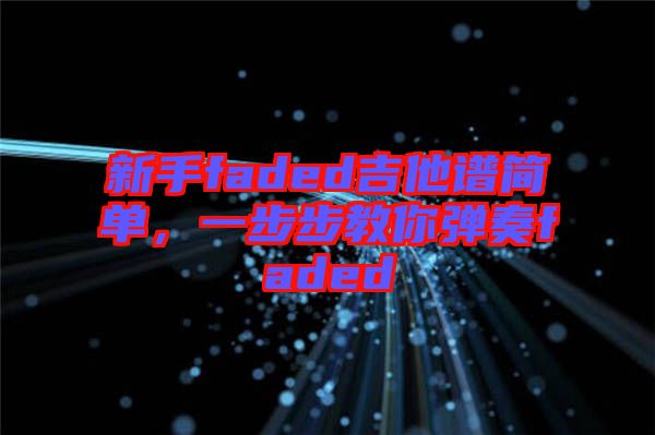 新手faded吉他譜簡單，一步步教你彈奏faded