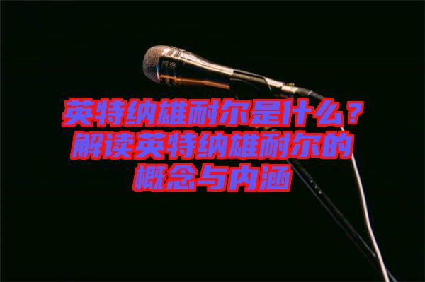 英特納雄耐爾是什么？解讀英特納雄耐爾的概念與內(nèi)涵