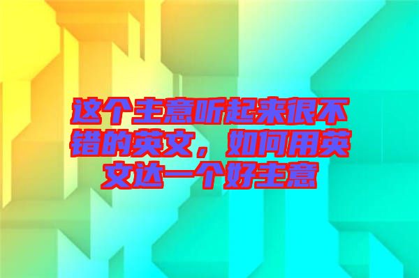 這個(gè)主意聽(tīng)起來(lái)很不錯(cuò)的英文，如何用英文達(dá)一個(gè)好主意