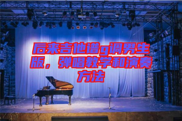 后來吉他譜g調(diào)男生版，彈唱教學和演奏方法