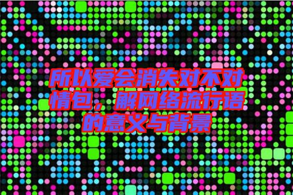 所以愛會消失對不對情包，解網絡流行語的意義與背景