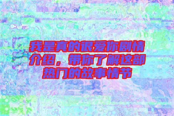 我是真的很愛(ài)你劇情介紹，帶你了解這部熱門的故事情節(jié)