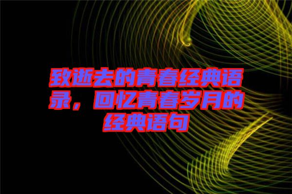 致逝去的青春經(jīng)典語錄，回憶青春歲月的經(jīng)典語句