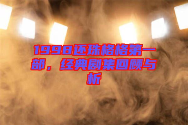 1998還珠格格第一部，經(jīng)典劇集回顧與析
