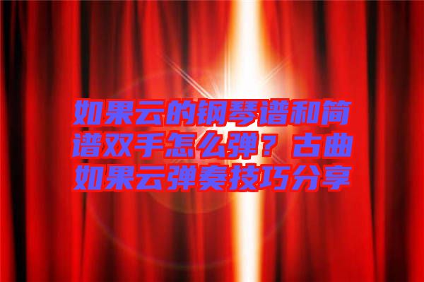 如果云的鋼琴譜和簡譜雙手怎么彈？古曲如果云彈奏技巧分享