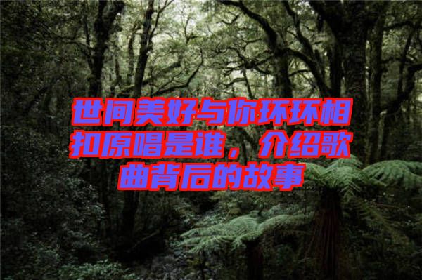 世間美好與你環(huán)環(huán)相扣原唱是誰(shuí)，介紹歌曲背后的故事