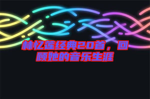 林憶蓮經(jīng)典20首，回顧她的音樂生涯
