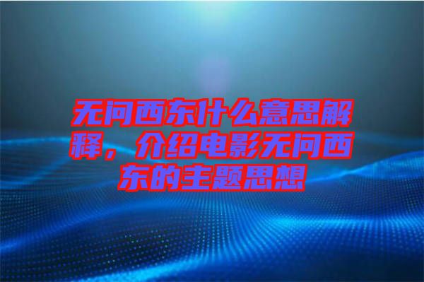 無問西東什么意思解釋，介紹電影無問西東的主題思想