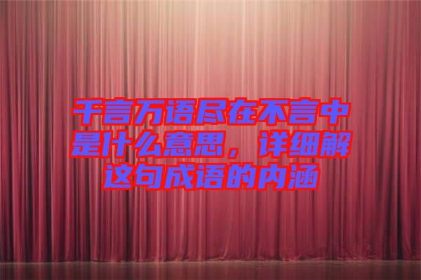 千言萬語盡在不言中是什么意思，詳細(xì)解這句成語的內(nèi)涵