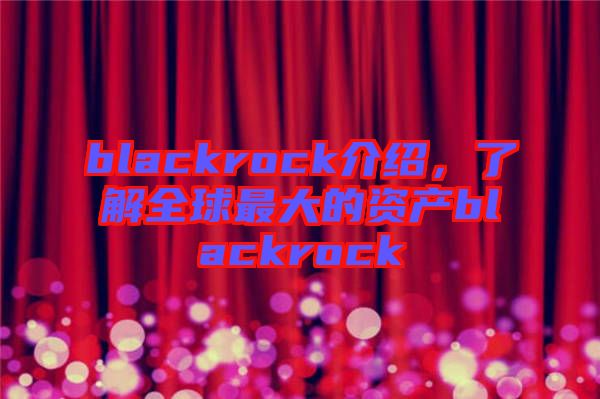 blackrock介紹，了解全球最大的資產(chǎn)blackrock