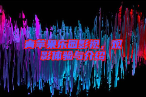 青蘋(píng)果樂(lè)園影視，觀影體驗(yàn)與介紹
