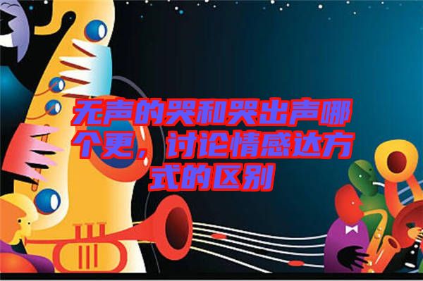 無聲的哭和哭出聲哪個更，討論情感達方式的區(qū)別