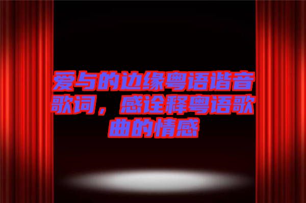 愛與的邊緣粵語諧音歌詞，感詮釋粵語歌曲的情感