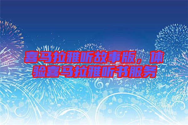 喜馬拉雅聽故事版，體驗喜馬拉雅聽書服務(wù)