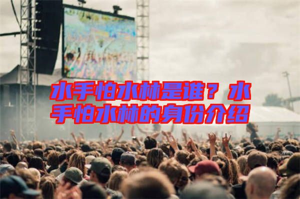 水手怕水林是誰？水手怕水林的身份介紹