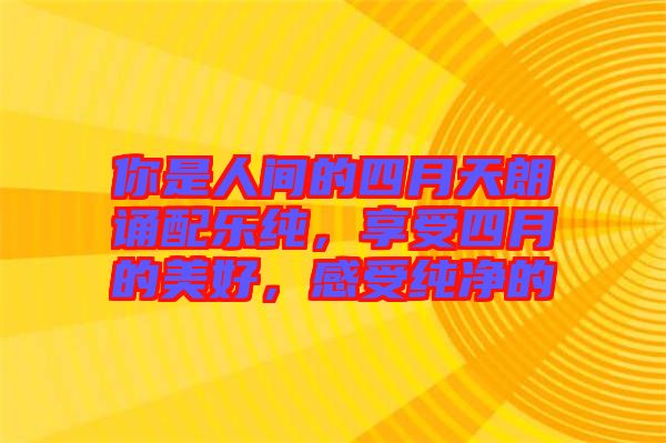 你是人間的四月天朗誦配樂純，享受四月的美好，感受純凈的