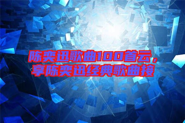陳奕迅歌曲100首云，享陳奕迅經(jīng)典歌曲接
