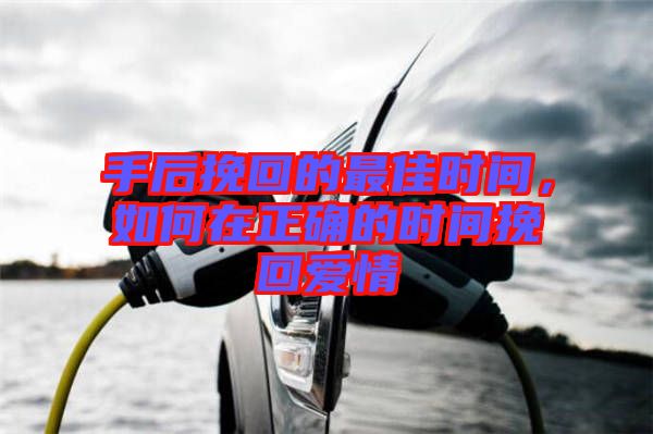 手后挽回的最佳時(shí)間，如何在正確的時(shí)間挽回愛(ài)情