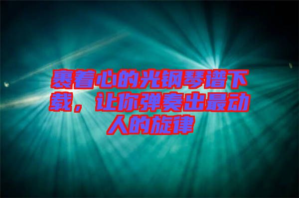 裹著心的光鋼琴譜下載，讓你彈奏出最動人的旋律