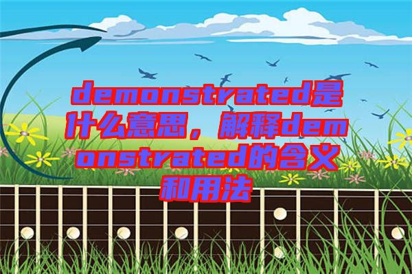 demonstrated是什么意思，解釋demonstrated的含義和用法