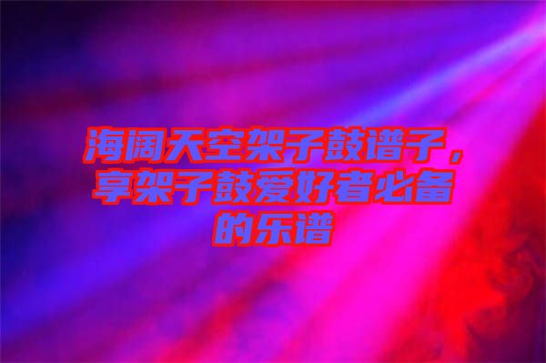 海闊天空架子鼓譜子，享架子鼓愛好者必備的樂譜