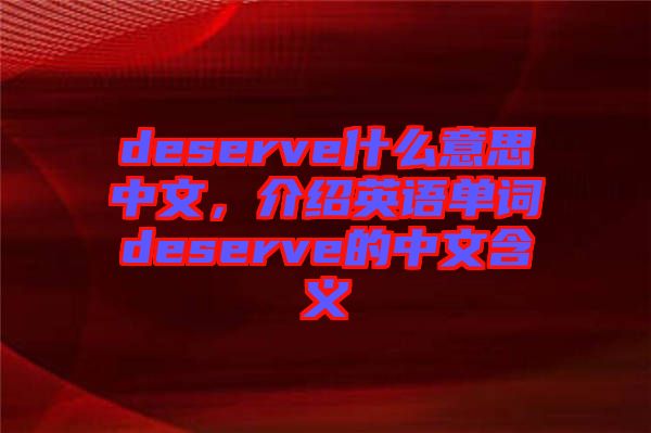 deserve什么意思中文，介紹英語(yǔ)單詞deserve的中文含義