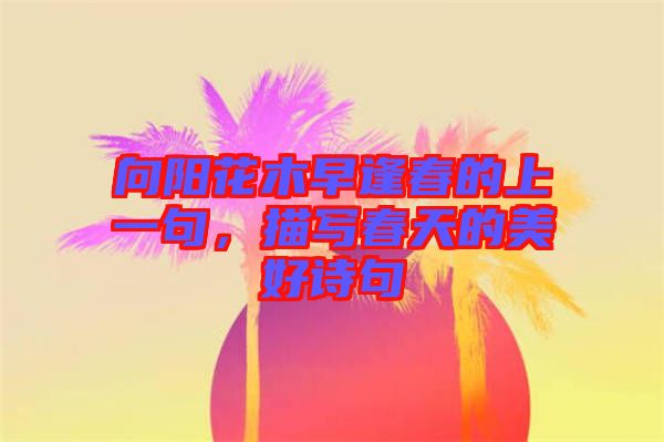 向陽花木早逢春的上一句，描寫春天的美好詩句