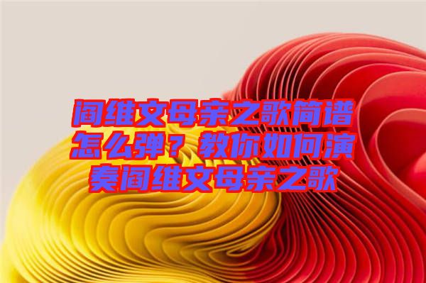 閻維文母親之歌簡譜怎么彈？教你如何演奏閻維文母親之歌