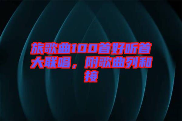 旅歌曲100首好聽首大聯(lián)唱，附歌曲列和接