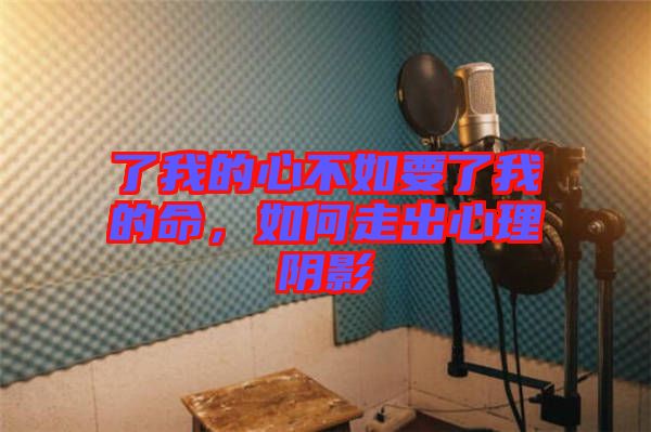 了我的心不如要了我的命，如何走出心理陰影
